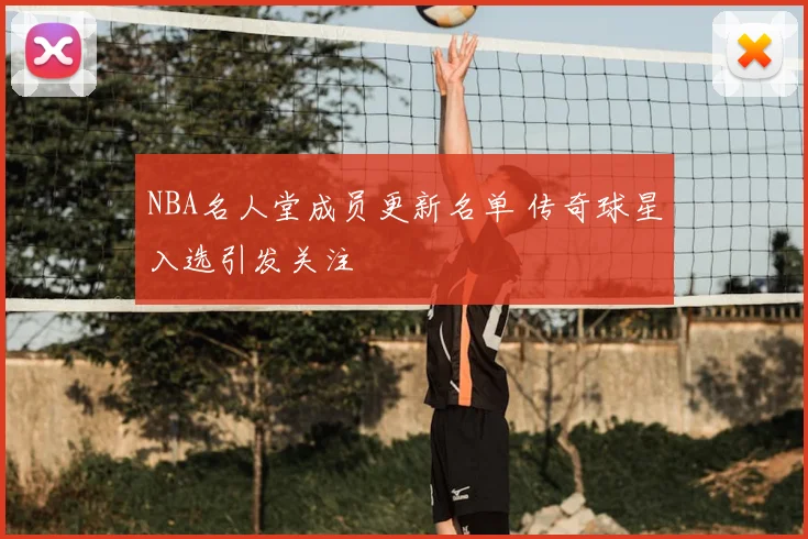 NBA名人堂成员更新名单 传奇球星入选引发关注