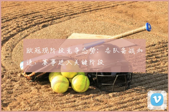 欧冠现阶段竞争态势:各队备战加速,赛事进入关键阶段