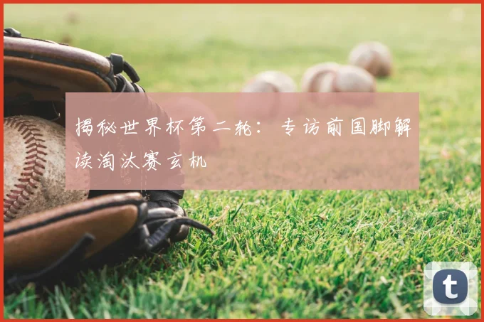 揭秘世界杯第二轮:专访前国脚解读淘汰赛玄机
