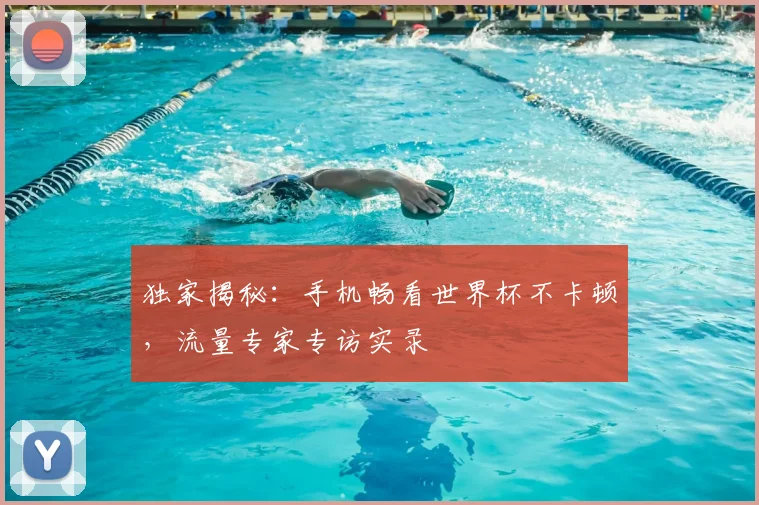 独家揭秘：手机畅看世界杯不卡顿，流量专家专访实录