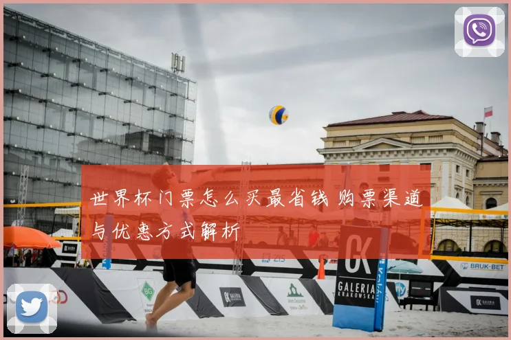 世界杯门票怎么买最省钱 购票渠道与优惠方式解析