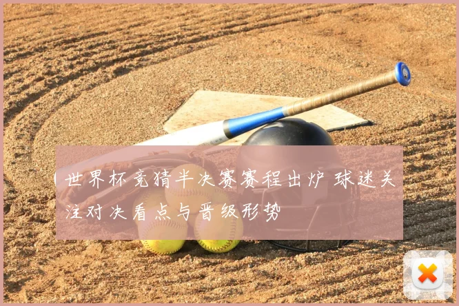 世界杯竞猜半决赛赛程出炉 球迷关注对决看点与晋级形势
