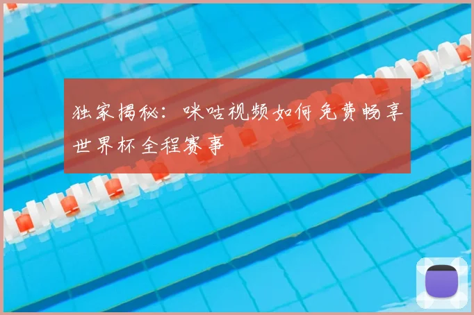 独家揭秘：咪咕视频如何免费畅享世界杯全程赛事