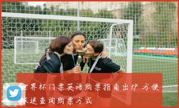 世界杯门票英语购票指南出炉 方便球迷查询购票方式