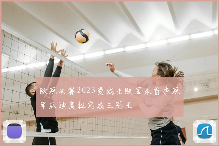 欧冠决赛2023曼城击败国米首夺冠军瓜迪奥拉完成三冠王
