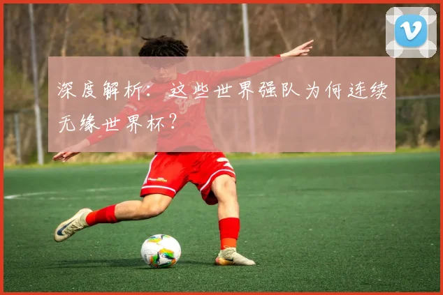 深度解析：这些世界强队为何连续无缘世界杯？