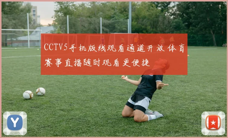 CCTV5手机版线观看通道开放 体育赛事直播随时观看更便捷