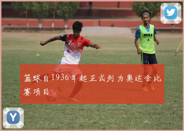 篮球自1936年起正式列为奥运会比赛项目