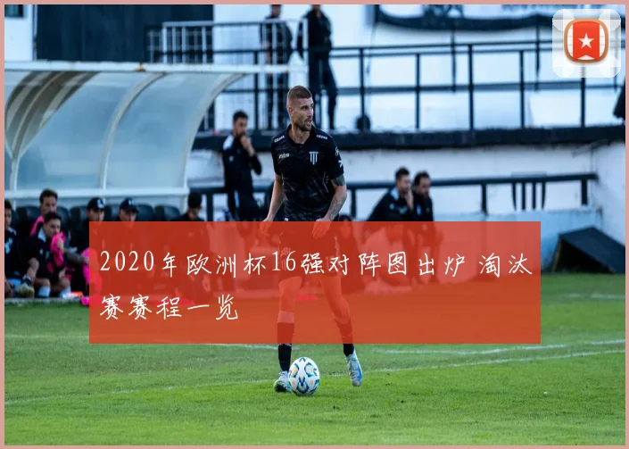 2020年欧洲杯16强对阵图出炉 淘汰赛赛程一览