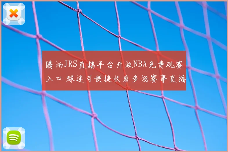 腾讯JRS直播平台开放NBA免费观赛入口 球迷可便捷收看多场赛事直播