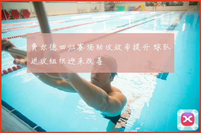 费尔德回归赛场助攻效率提升 球队进攻组织迎来改善