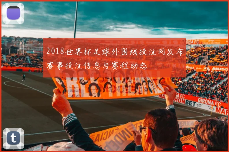 2018世界杯足球外围线投注网发布赛事投注信息与赛程动态