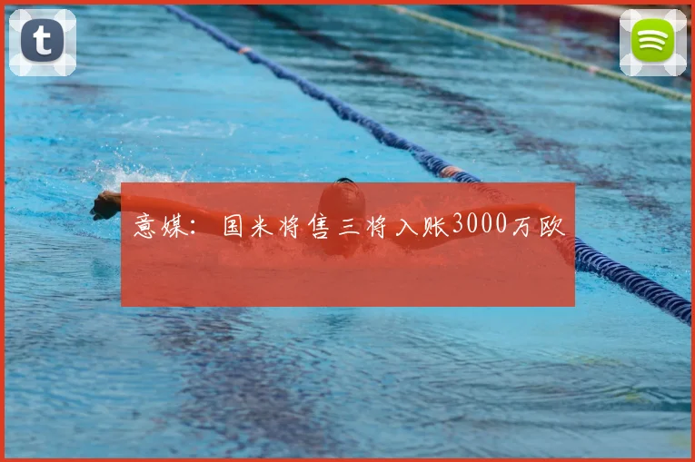 意媒:国米将售三将入账3000万欧