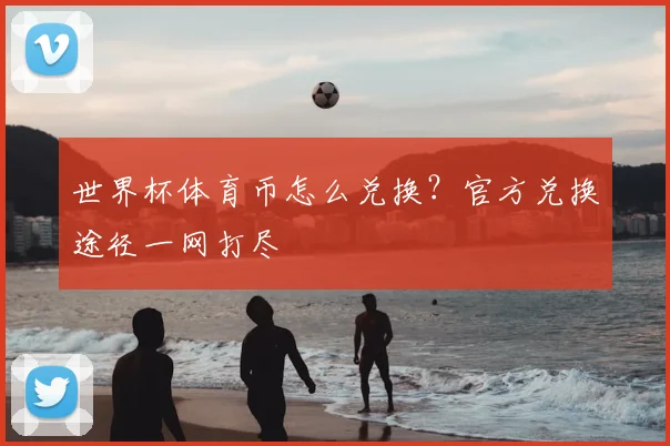 世界杯体育币怎么兑换？官方兑换途径一网打尽
