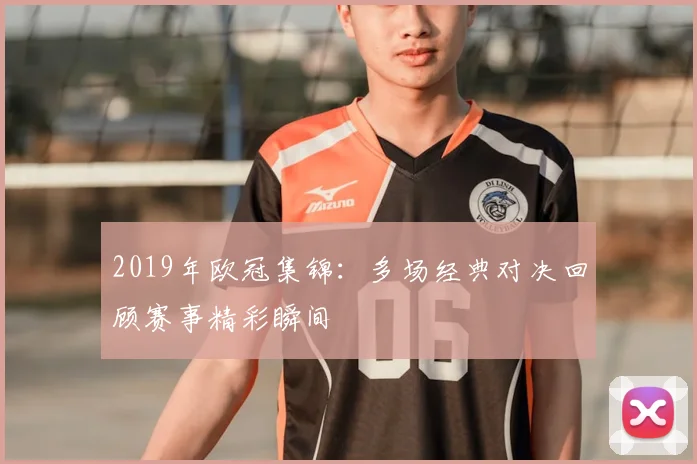 2019年欧冠集锦:多场经典对决回顾赛事精彩瞬间
