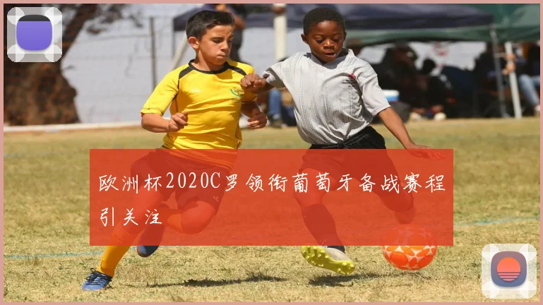 欧洲杯2020C罗领衔葡萄牙备战赛程引关注