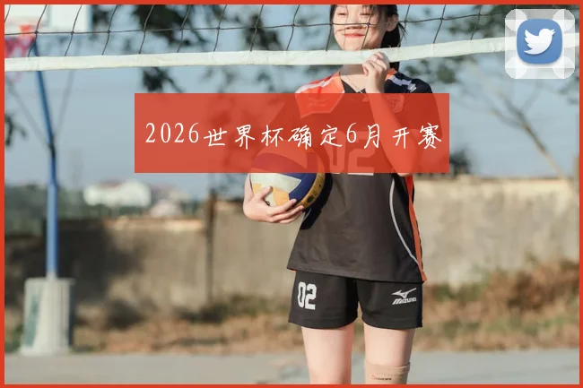 2026世界杯确定6月开赛