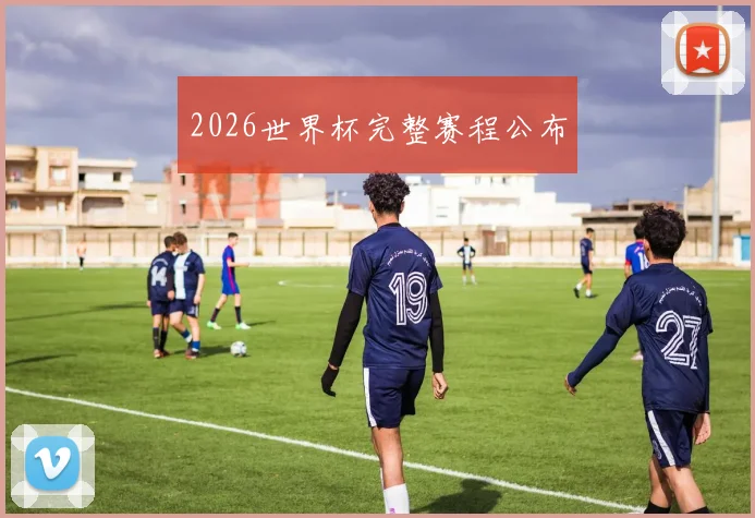 2026世界杯完整赛程公布