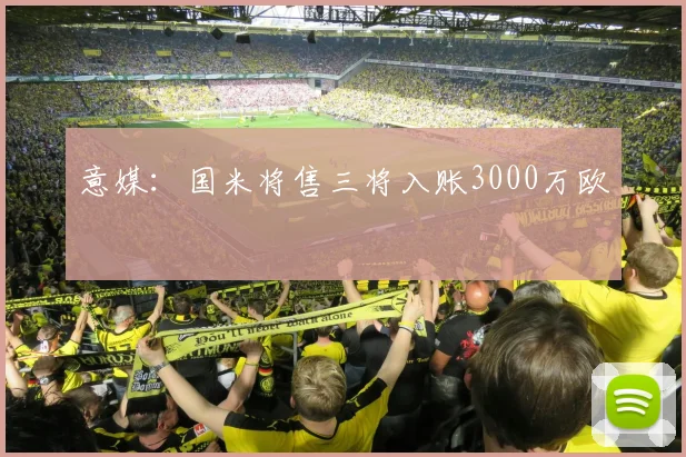 意媒:国米将售三将入账3000万欧