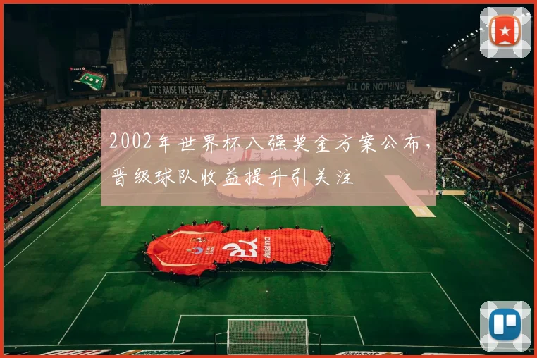 2002年世界杯八强奖金方案公布,晋级球队收益提升引关注