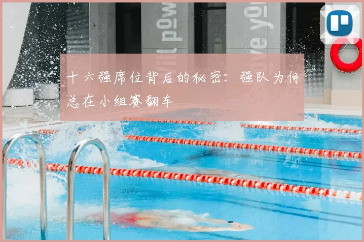十六强席位背后的秘密:强队为何总在小组赛翻车