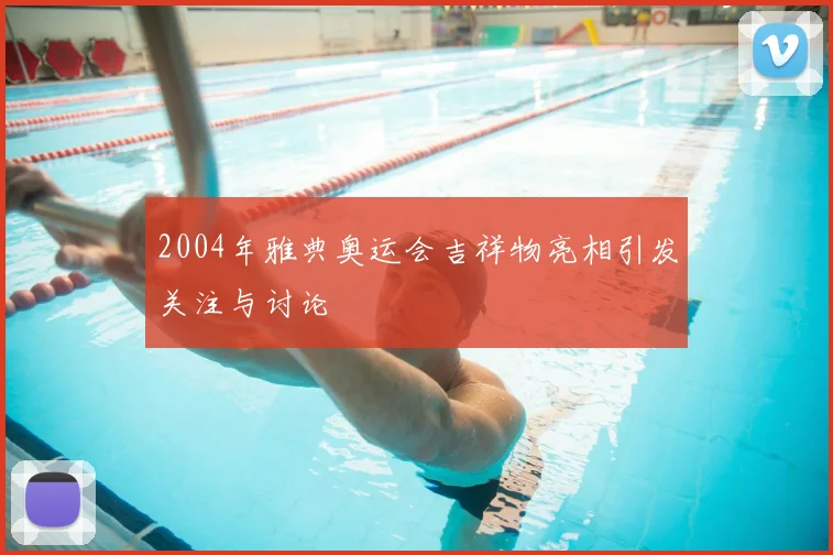 2004年雅典奥运会吉祥物亮相引发关注与讨论