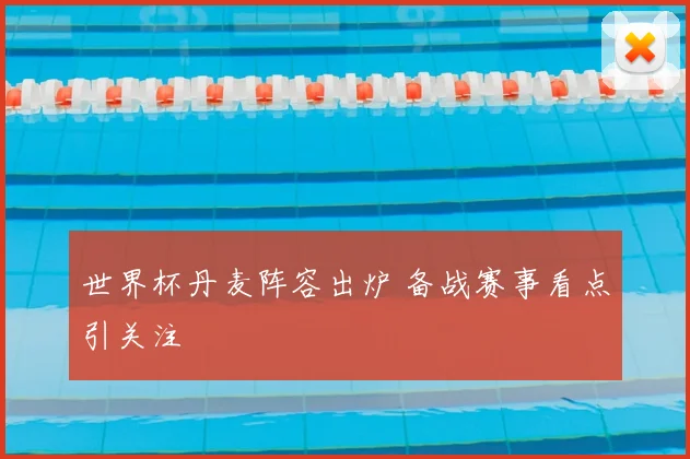 世界杯丹麦阵容出炉 备战赛事看点引关注