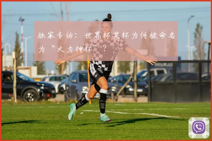 独家专访:世界杯奖杯为何被命名为“大力神杯”?