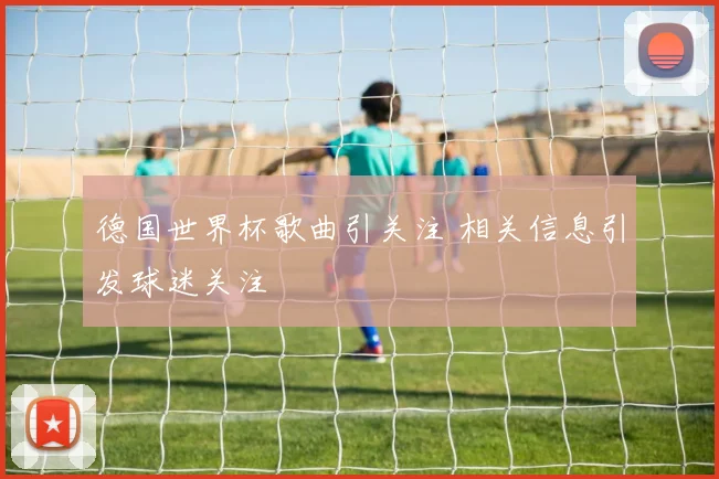德国世界杯歌曲引关注 相关信息引发球迷关注