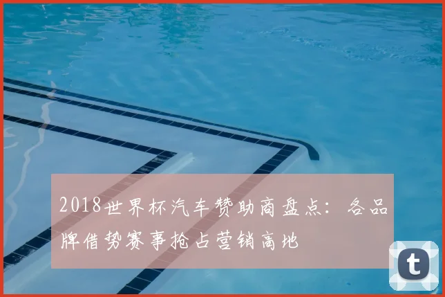 2018世界杯汽车赞助商盘点：各品牌借势赛事抢占营销高地