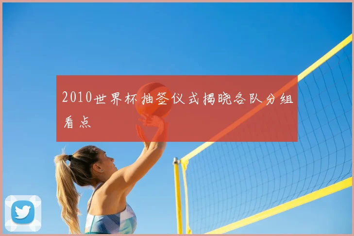 2010世界杯抽签仪式揭晓各队分组看点