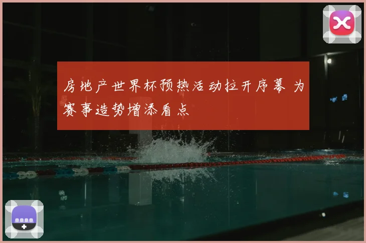 房地产世界杯预热活动拉开序幕 为赛事造势增添看点