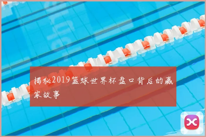 揭秘2019篮球世界杯盘口背后的赢家故事