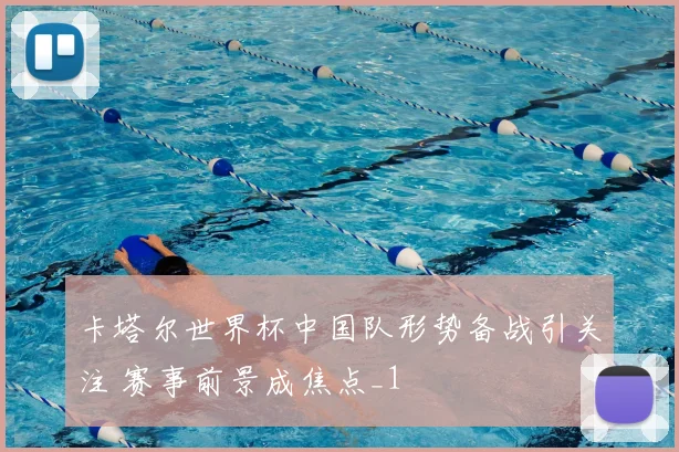 卡塔尔世界杯中国队形势备战引关注 赛事前景成焦点_1