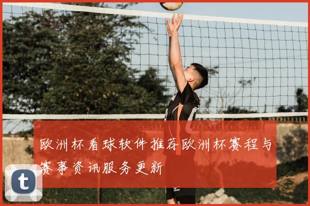 欧洲杯看球软件推荐欧洲杯赛程与赛事资讯服务更新