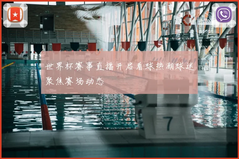 世界杯赛事直播开启看球热潮球迷聚焦赛场动态