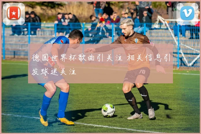 德国世界杯歌曲引关注 相关信息引发球迷关注